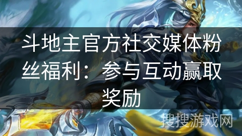 斗地主官方社交媒体粉丝福利：参与互动赢取奖励