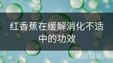 红香蕉在缓解消化不适中的功效