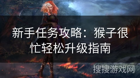 新手任务攻略：猴子很忙轻松升级指南