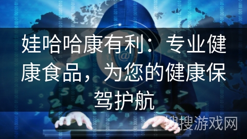 娃哈哈康有利：专业健康食品，为您的健康保驾护航
