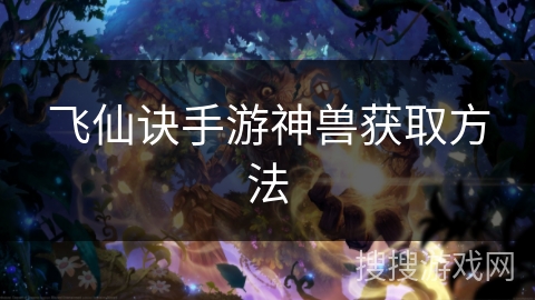 飞仙诀手游神兽获取方法