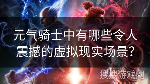 元气骑士中有哪些令人震撼的虚拟现实场景？