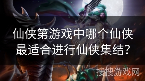 仙侠第游戏中哪个仙侠最适合进行仙侠集结？