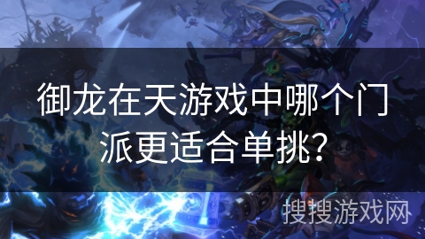 御龙在天游戏中哪个门派更适合单挑？
