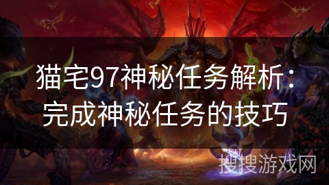 猫宅97神秘任务解析：完成神秘任务的技巧