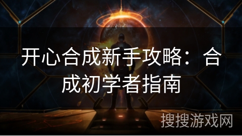 开心合成新手攻略:合成初学者指南 开心合成新手攻略:合成初学者指南