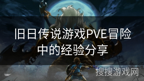 旧日传说游戏PVE冒险中的经验分享