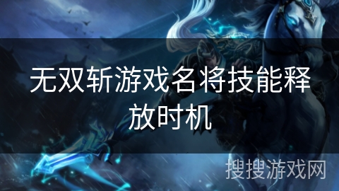 无双斩游戏名将技能释放时机