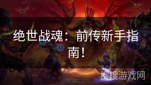 绝世战魂：前传新手指南！