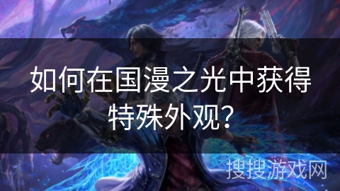 如何在国漫之光中获得特殊外观？