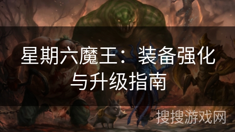 星期六魔王:装备强化与升级指南 星期六魔王:装备强化与升级指南