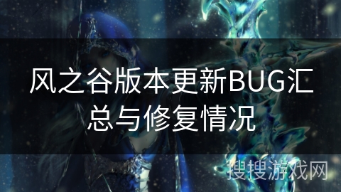 风之谷版本更新BUG汇总与修复情况