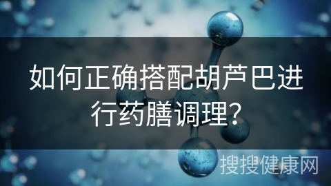 如何正确搭配胡芦巴进行药膳调理？