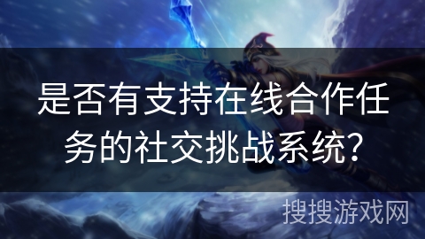 是否有支持在线合作任务的社交挑战系统？