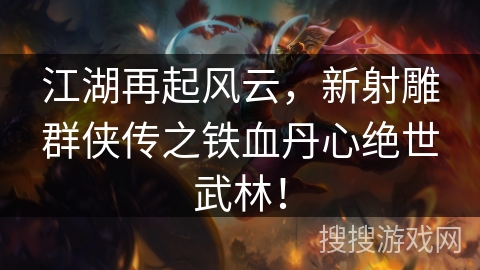 江湖再起风云，新射雕群侠传之铁血丹心绝世武林！