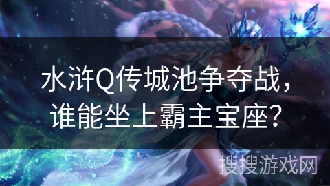 水浒Q传城池争夺战，谁能坐上霸主宝座？