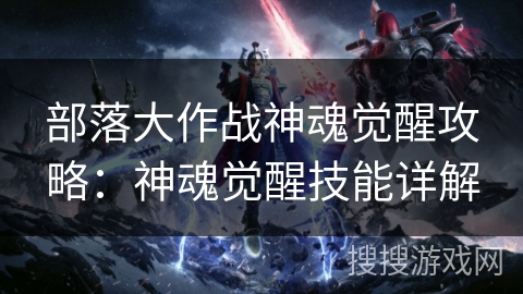 部落大作战神魂觉醒攻略:神魂觉醒技能详解 部落大作战神魂觉醒攻略:神魂觉醒技能详解