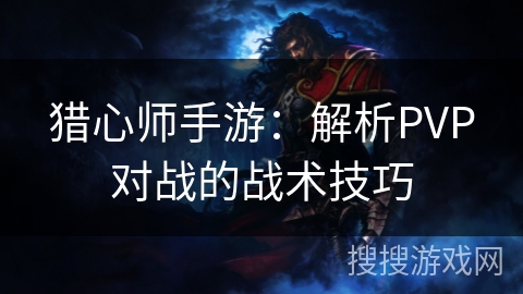猎心师手游：解析PVP对战的战术技巧