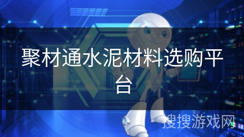 聚材通水泥材料选购平台