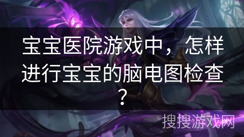 宝宝医院游戏中，怎样进行宝宝的脑电图检查？