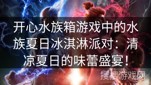 开心水族箱游戏中的水族夏日冰淇淋派对：清凉夏日的味蕾盛宴！