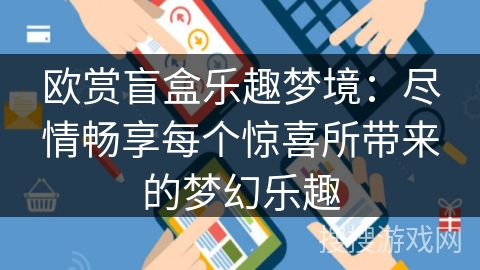 欧赏盲盒乐趣梦境：尽情畅享每个惊喜所带来的梦幻乐趣