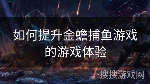 如何提升金蟾捕鱼游戏的游戏体验