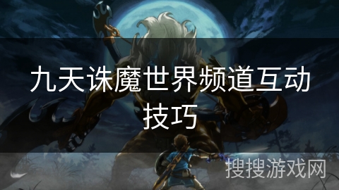 九天诛魔世界频道互动技巧