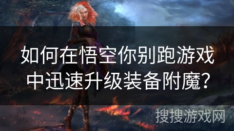 如何在悟空你别跑游戏中迅速升级装备附魔？