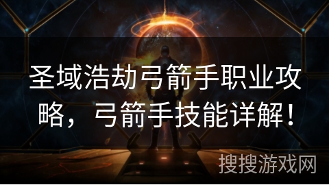 圣域浩劫弓箭手职业攻略，弓箭手技能详解！