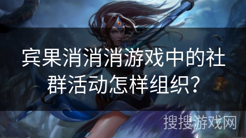 宾果消消消游戏中的社群活动怎样组织？