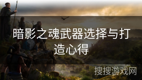 暗影之魂武器选择与打造心得