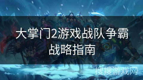 大掌门2游戏战队争霸战略指南