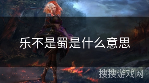 乐不是蜀是什么意思