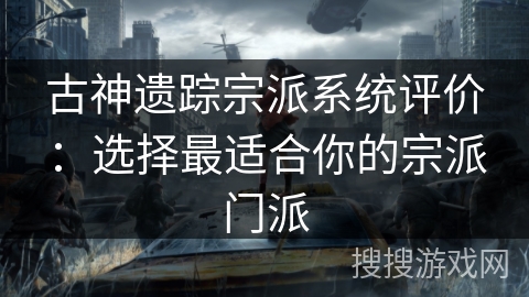 古神遗踪宗派系统评价：选择最适合你的宗派门派