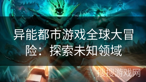 异能都市游戏全球大冒险：探索未知领域