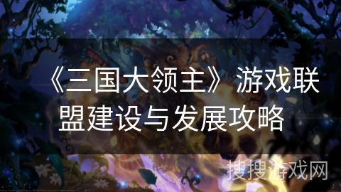 《三国大领主》游戏联盟建设与发展攻略