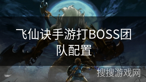 飞仙诀手游打BOSS团队配置