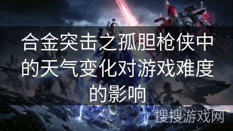 合金突击之孤胆枪侠中的天气变化对游戏难度的影响
