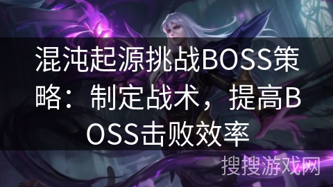 混沌起源挑战BOSS策略：制定战术，提高BOSS击败效率