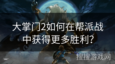 大掌门2如何在帮派战中获得更多胜利？