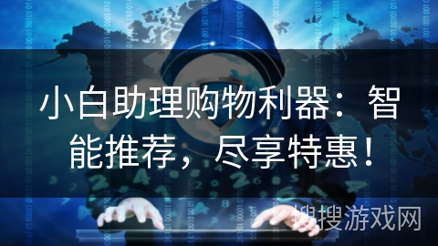 小白助理购物利器：智能推荐，尽享特惠！