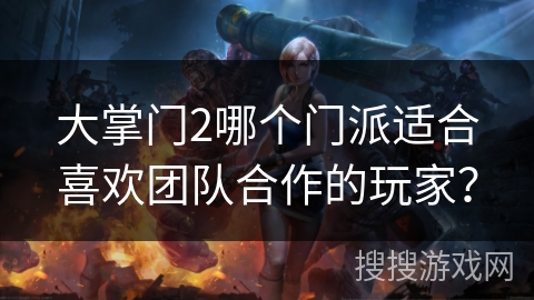大掌门2哪个门派适合喜欢团队合作的玩家？