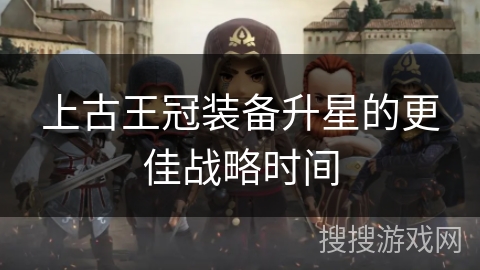 上古王冠装备升星的更佳战略时间