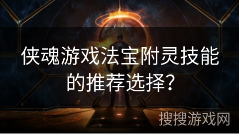侠魂游戏法宝附灵技能的推荐选择？