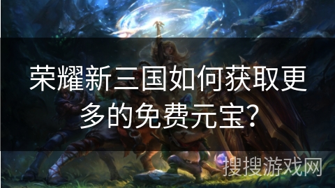 荣耀新三国如何获取更多的免费元宝？