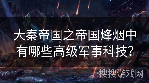 大秦帝国之帝国烽烟中有哪些高级军事科技？