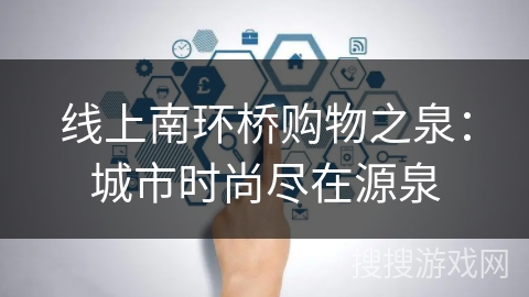 线上南环桥购物之泉：城市时尚尽在源泉
