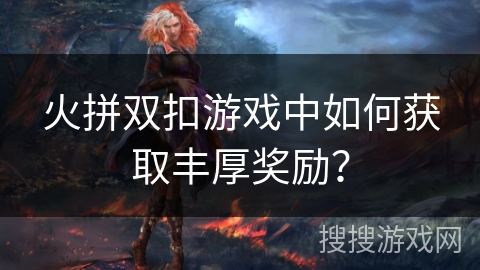 火拼双扣游戏中如何获取丰厚奖励？