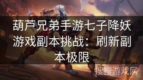 葫芦兄弟手游七子降妖游戏副本挑战：刷新副本极限